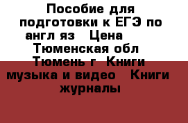 Пособие для подготовки к ЕГЭ по англ.яз › Цена ­ 99 - Тюменская обл., Тюмень г. Книги, музыка и видео » Книги, журналы   . Тюменская обл.